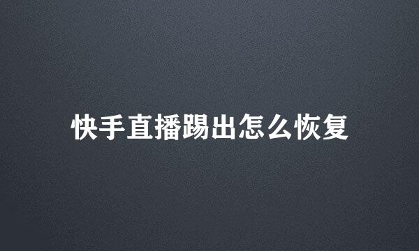 快手直播踢出怎么恢复