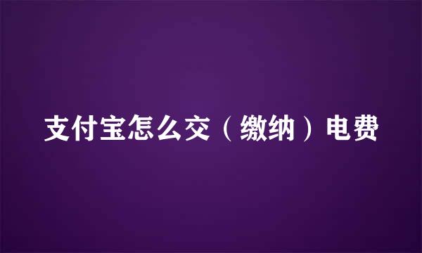 支付宝怎么交（缴纳）电费
