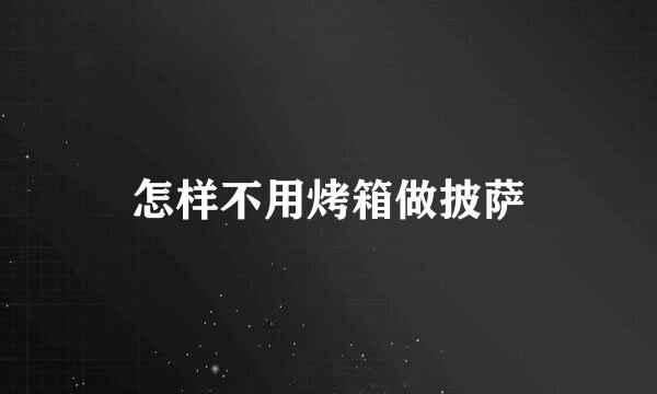怎样不用烤箱做披萨