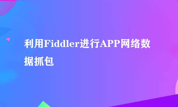 利用Fiddler进行APP网络数据抓包