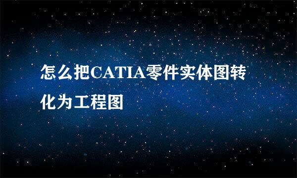 怎么把CATIA零件实体图转化为工程图