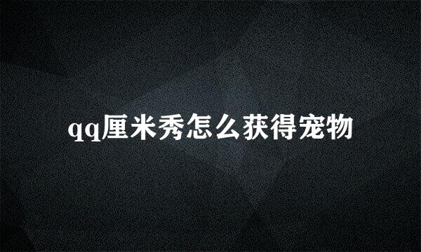 qq厘米秀怎么获得宠物