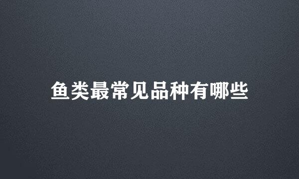 鱼类最常见品种有哪些