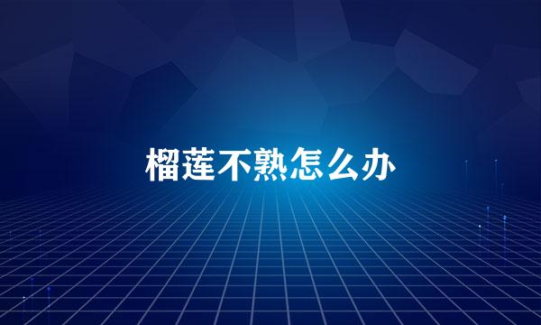 榴莲不熟怎么办
