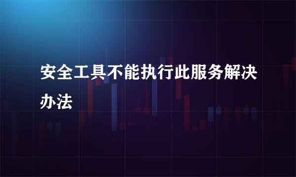 安全工具不能执行此服务解决办法