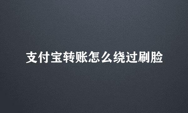 支付宝转账怎么绕过刷脸