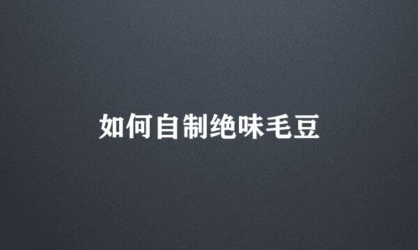 如何自制绝味毛豆