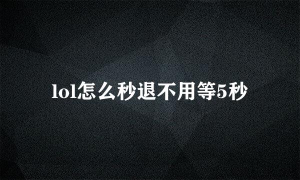 lol怎么秒退不用等5秒