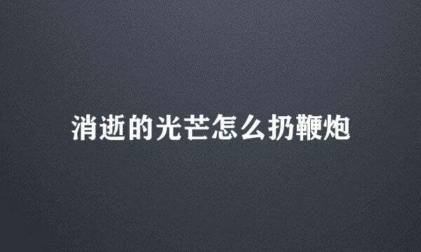消逝的光芒怎么扔鞭炮