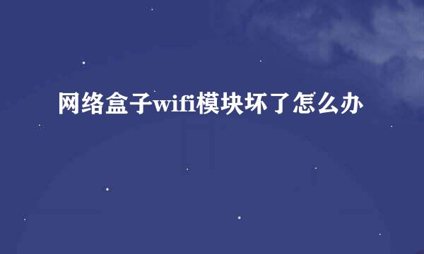 网络盒子wifi模块坏了怎么办