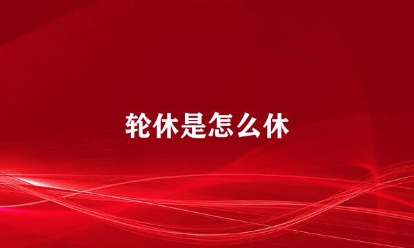 轮休是怎么休
