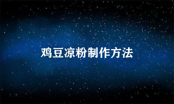 鸡豆凉粉制作方法