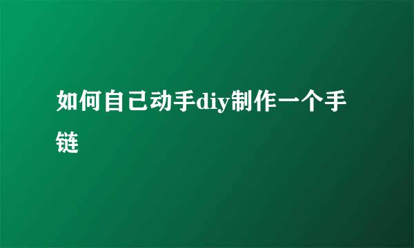 如何自己动手diy制作一个手链
