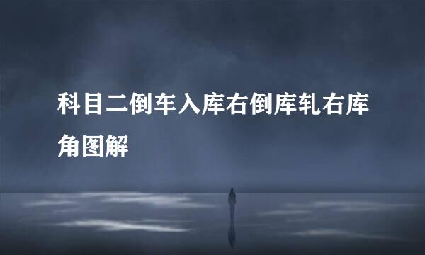 科目二倒车入库右倒库轧右库角图解