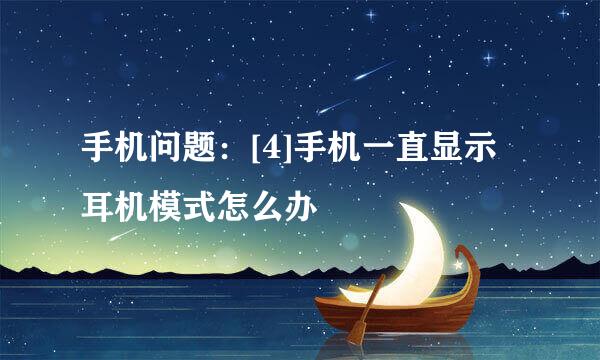 手机问题：[4]手机一直显示耳机模式怎么办