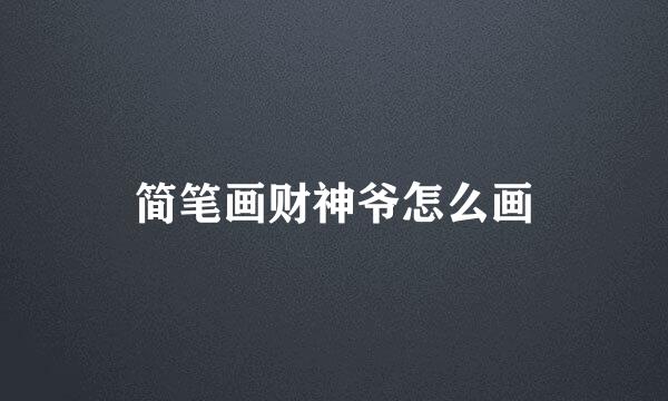 简笔画财神爷怎么画