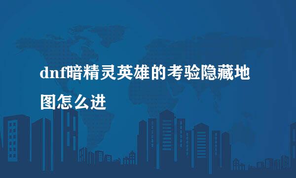 dnf暗精灵英雄的考验隐藏地图怎么进
