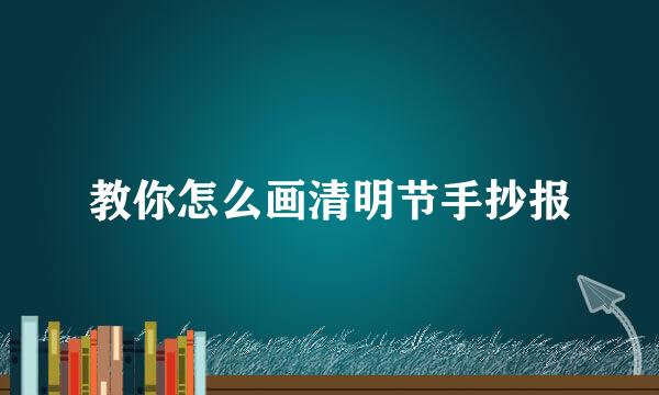 教你怎么画清明节手抄报
