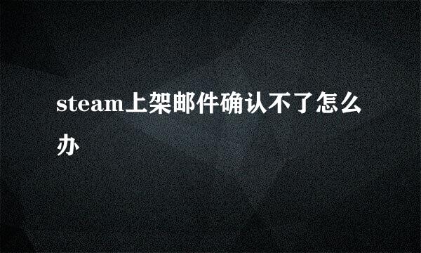 steam上架邮件确认不了怎么办