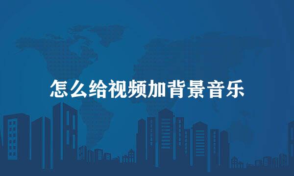 怎么给视频加背景音乐
