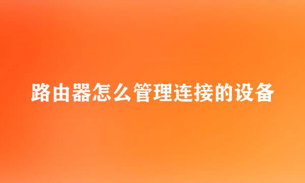 路由器怎么管理连接的设备