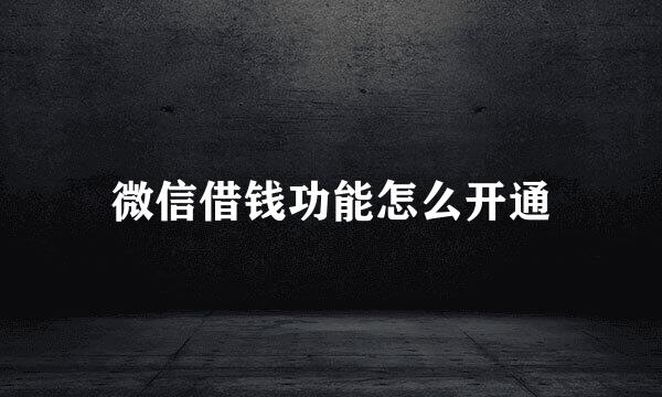 微信借钱功能怎么开通