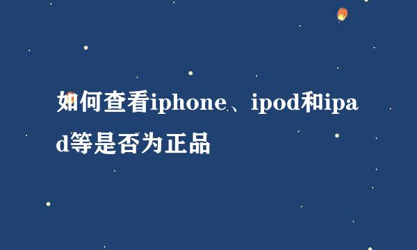 如何查看iphone、ipod和ipad等是否为正品