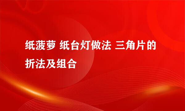 纸菠萝 纸台灯做法 三角片的折法及组合
