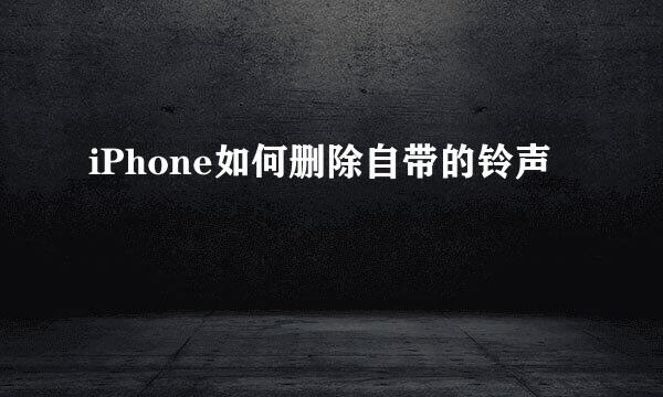 iPhone如何删除自带的铃声