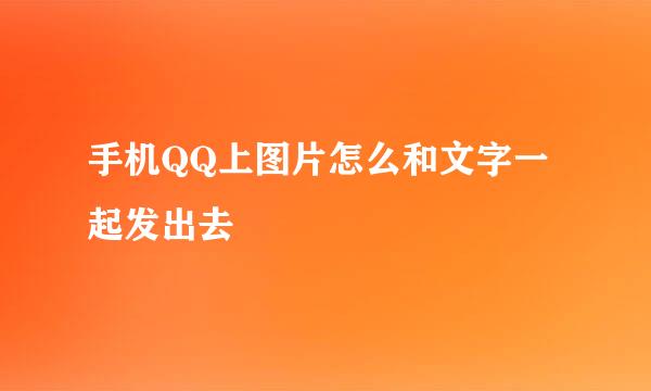 手机QQ上图片怎么和文字一起发出去