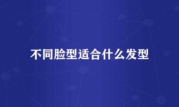 不同脸型适合什么发型