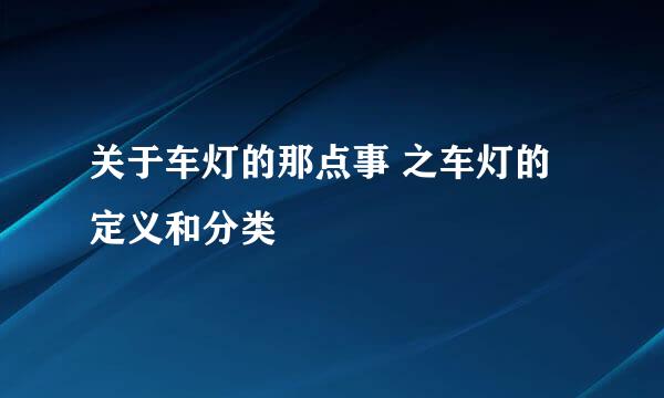 关于车灯的那点事 之车灯的定义和分类