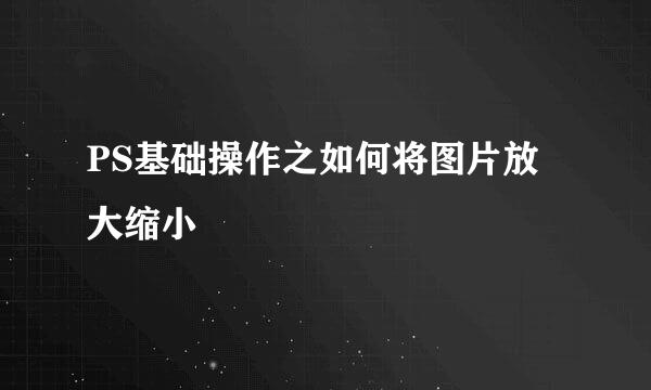 PS基础操作之如何将图片放大缩小