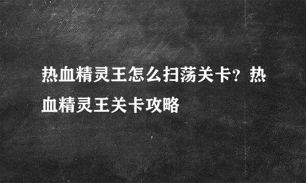 热血精灵王怎么扫荡关卡？热血精灵王关卡攻略