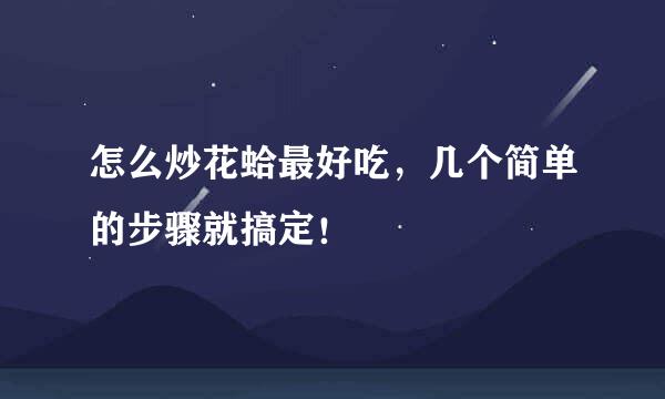 怎么炒花蛤最好吃，几个简单的步骤就搞定！
