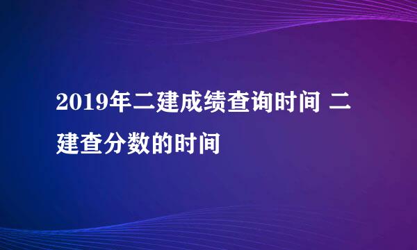 2019年二建成绩查询时间 二建查分数的时间