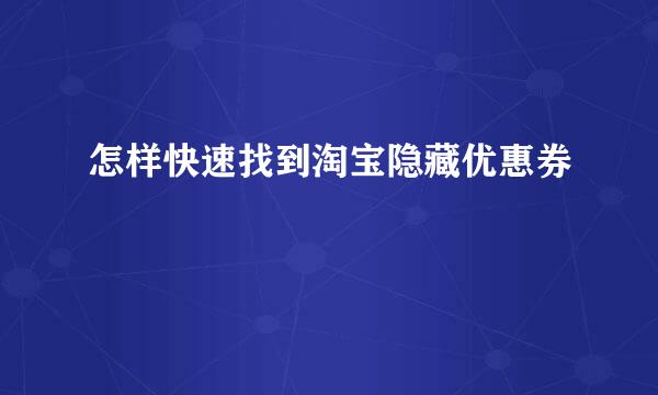 怎样快速找到淘宝隐藏优惠券