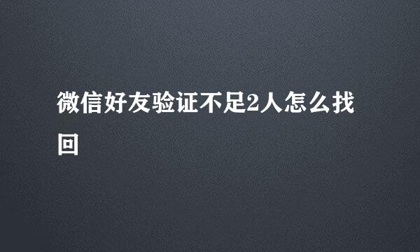 微信好友验证不足2人怎么找回