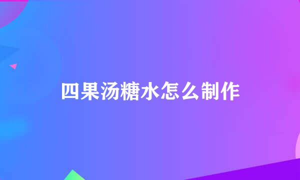 四果汤糖水怎么制作