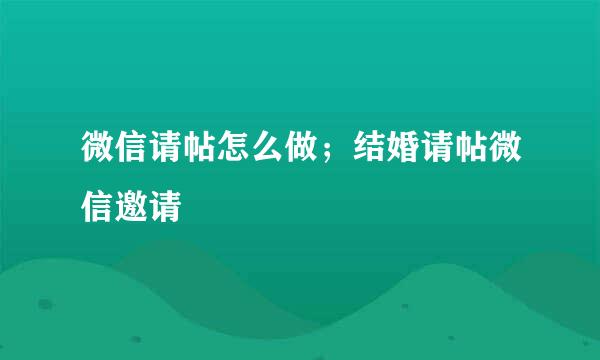 微信请帖怎么做；结婚请帖微信邀请