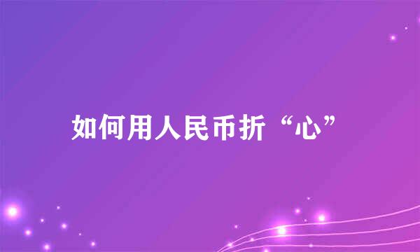 如何用人民币折“心”