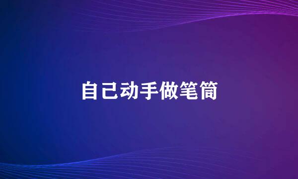 自己动手做笔筒