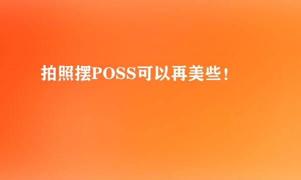 拍照摆POSS可以再美些！