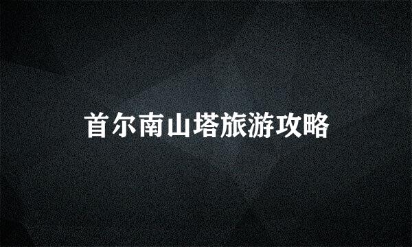 首尔南山塔旅游攻略