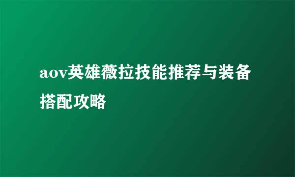 aov英雄薇拉技能推荐与装备搭配攻略