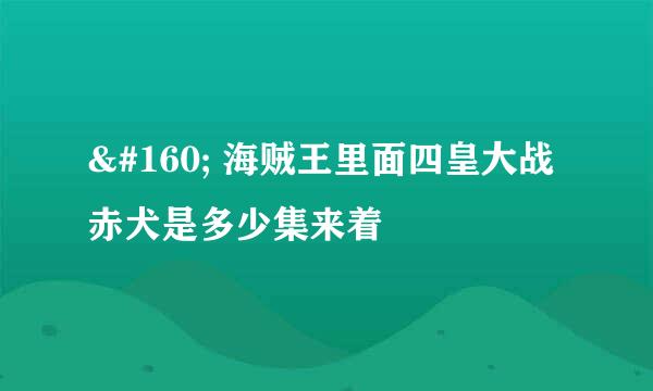   海贼王里面四皇大战赤犬是多少集来着