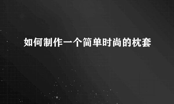 如何制作一个简单时尚的枕套