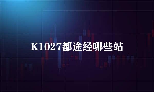 K1027都途经哪些站