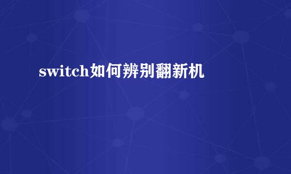switch如何辨别翻新机