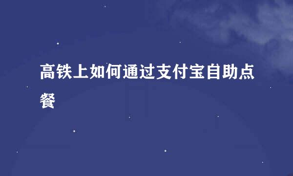 高铁上如何通过支付宝自助点餐